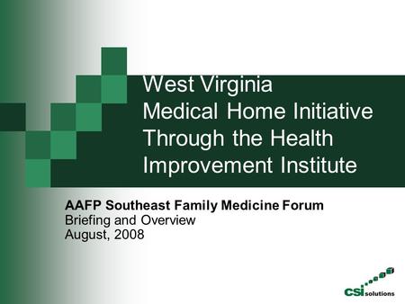 West Virginia Medical Home Initiative Through the Health Improvement Institute AAFP Southeast Family Medicine Forum Briefing and Overview August, 2008.
