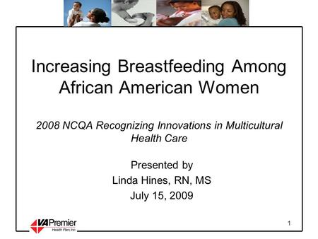 1 Increasing Breastfeeding Among African American Women 2008 NCQA Recognizing Innovations in Multicultural Health Care Presented by Linda Hines, RN, MS.