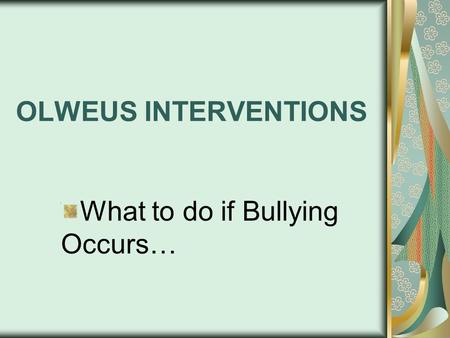 OLWEUS INTERVENTIONS What to do if Bullying Occurs…