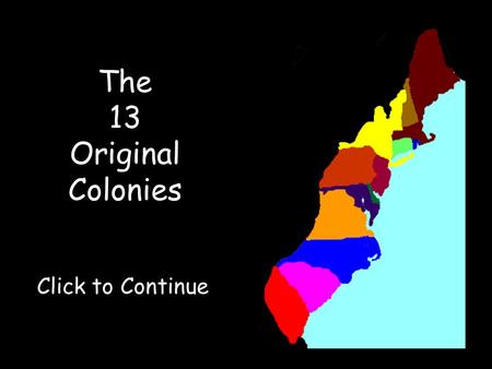 Click to Continue The 13 Original Colonies. Click on a colony to visit it!