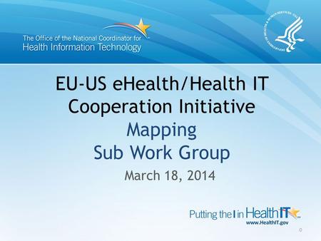 EU-US eHealth/Health IT Cooperation Initiative Mapping Sub Work Group March 18, 2014 0.