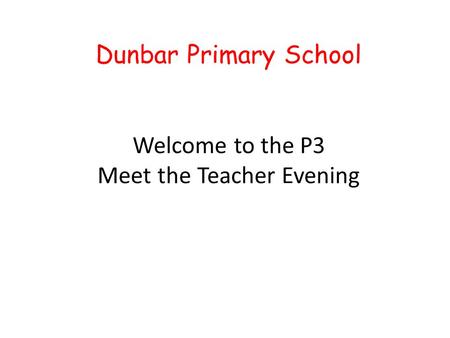 Dunbar Primary School Welcome to the P3 Meet the Teacher Evening.