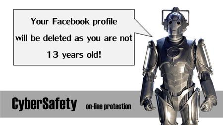 CyberSafety on-line protection Your Facebook profile will be deleted as you are not 13 years old!