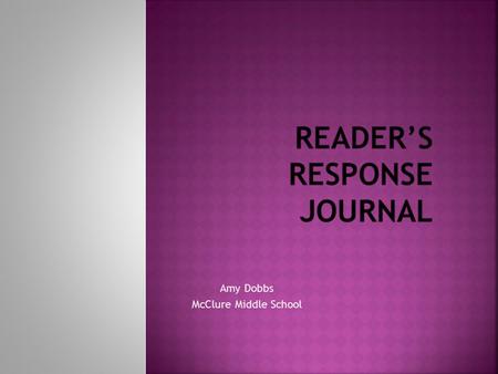 Amy Dobbs McClure Middle School. Reader’s Response journal is a section in your notebook in which you write to a teacher, friend or parents in a specified.