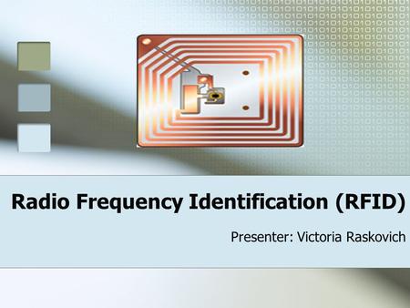 Radio Frequency Identification (RFID) Presenter: Victoria Raskovich.