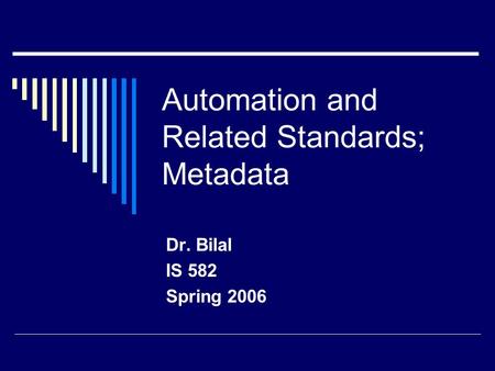 Automation and Related Standards; Metadata Dr. Bilal IS 582 Spring 2006.