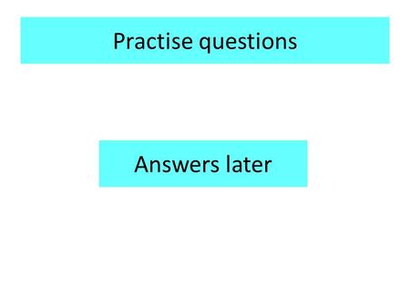 Practise questions Answers later.