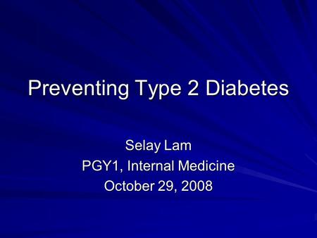 Preventing Type 2 Diabetes Selay Lam PGY1, Internal Medicine October 29, 2008.