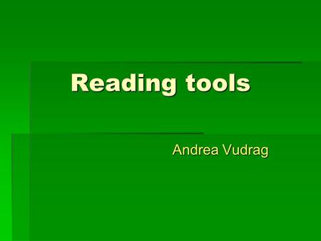 Reading tools Reading tools Andrea Vudrag Andrea Vudrag.