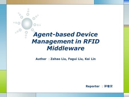 Agent-based Device Management in RFID Middleware Author ： Zehao Liu, Fagui Liu, Kai Lin Reporter ：郭瓊雯.