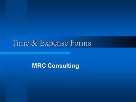 Time & Expense Forms MRC Consulting. Project Goals Provide an automated web based Time & Expense reporting system for MRC Consulting and its clients.