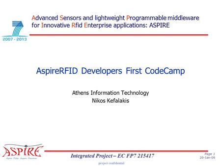 Project confidential Page 1 20-Jan-09 Integrated Project – EC FP7 215417 AspireRFID Developers First CodeCamp Athens Information Technology Nikos Kefalakis.