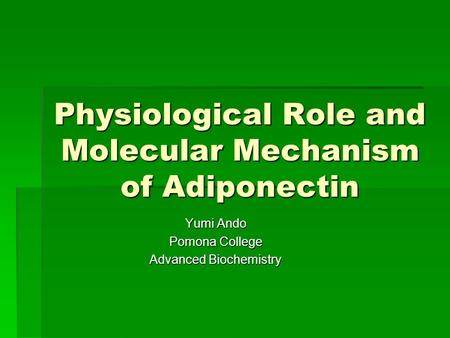 Physiological Role and Molecular Mechanism of Adiponectin Yumi Ando Pomona College Advanced Biochemistry.