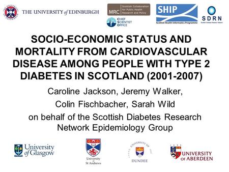 SOCIO-ECONOMIC STATUS AND MORTALITY FROM CARDIOVASCULAR DISEASE AMONG PEOPLE WITH TYPE 2 DIABETES IN SCOTLAND (2001-2007) Caroline Jackson, Jeremy Walker,