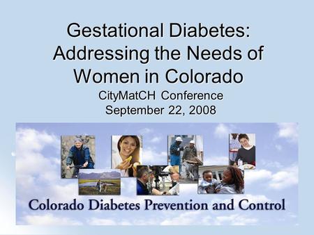 Gestational Diabetes: Addressing the Needs of Women in Colorado CityMatCH Conference September 22, 2008.
