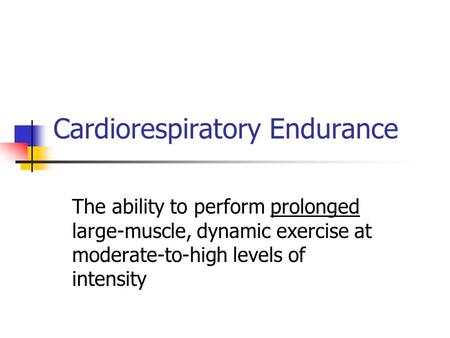 Cardiorespiratory Endurance The ability to perform prolonged large-muscle, dynamic exercise at moderate-to-high levels of intensity.
