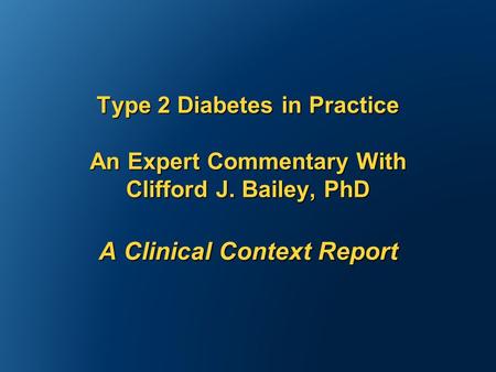 Type 2 Diabetes in Practice An Expert Commentary With Clifford J. Bailey, PhD A Clinical Context Report.