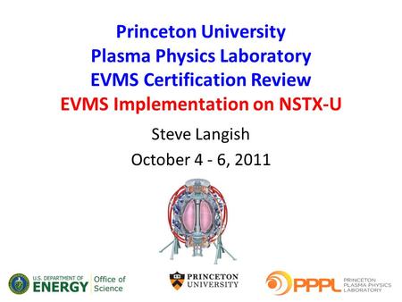 Princeton University Plasma Physics Laboratory EVMS Certification Review EVMS Implementation on NSTX-U Steve Langish October 4 - 6, 2011.