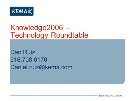 Experience you can trust. Knowledge2006 – Technology Roundtable Dan Ruiz 916.708.0170