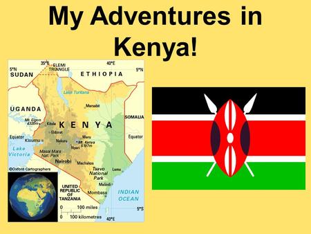 My Adventures in Kenya!. Kenya is on the east coast of Africa. It is located right along the equator.