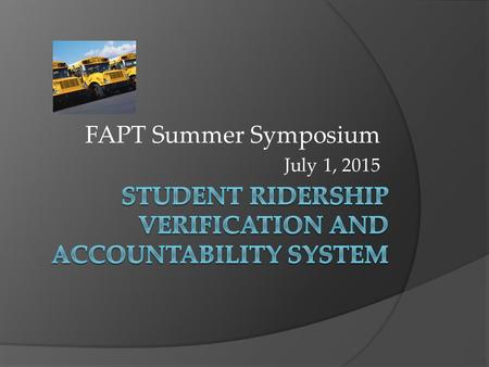 FAPT Summer Symposium July 1, 2015. Student Verification and Accountability System  What is it?  Overall Benefit to VCS  Components of the System 