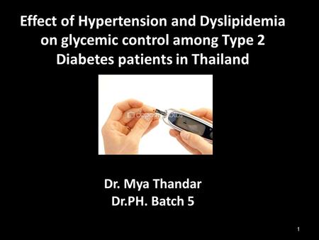 Effect of Hypertension and Dyslipidemia on glycemic control among Type 2 Diabetes patients in Thailand Dr. Mya Thandar Dr.PH. Batch 5 1.