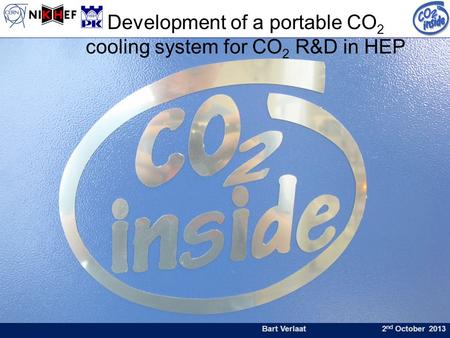 Bart Verlaat 2 nd October 2013 Development of a portable CO 2 cooling system for CO 2 R&D in HEP.