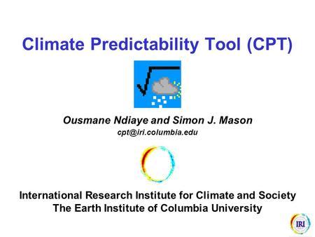 Climate Predictability Tool (CPT) Ousmane Ndiaye and Simon J. Mason International Research Institute for Climate and Society The Earth.