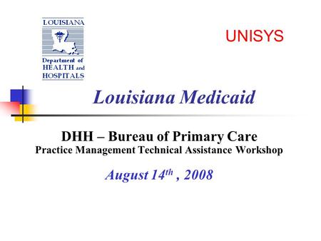 UNISYS Louisiana Medicaid DHH – Bureau of Primary Care Practice Management Technical Assistance Workshop August 14 th, 2008.