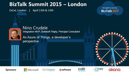 T Sponsors Nino Crudele Integration MVP, Solidsoft Reply, Principal Consultant An Azure of Things, a developer’s perspective BizTalk Summit 2015 – London.