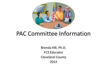 PAC Committee Information Brenda Hill, Ph.D. FCS Educator Cleveland County 2013.
