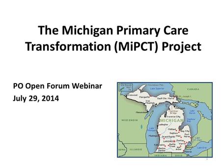 The Michigan Primary Care Transformation (MiPCT) Project PO Open Forum Webinar July 29, 2014 1.