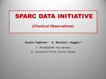 SPARC DATA INITIATIVE (Chemical Observations) Susann Tegtmeier 1 & Michaela I. Hegglin 2 1)IFM-GEOMAR, Kiel, Germany 2)University of Toronto, Toronto,