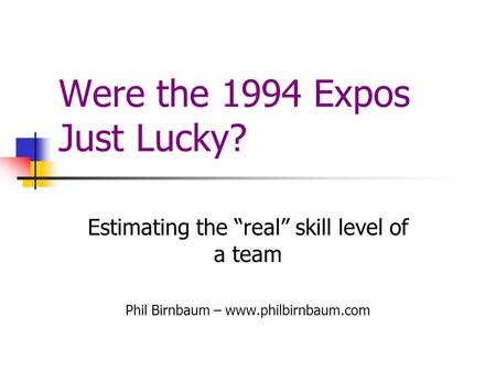 Were the 1994 Expos Just Lucky? Estimating the “real” skill level of a team Phil Birnbaum – www.philbirnbaum.com.