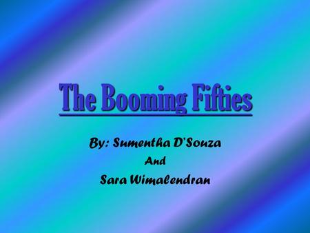 The Booming Fifties By: Sumentha D’Souza And Sara Wimalendran.