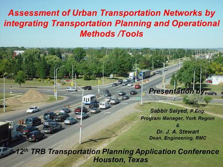 Assessment of Urban Transportation Networks by integrating Transportation Planning and Operational Methods /Tools Presentation by: Sabbir Saiyed, P.Eng.