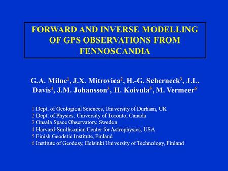 FORWARD AND INVERSE MODELLING OF GPS OBSERVATIONS FROM FENNOSCANDIA G.A. Milne 1, J.X. Mitrovica 2, H.-G. Scherneck 3, J.L. Davis 4, J.M. Johansson 3,