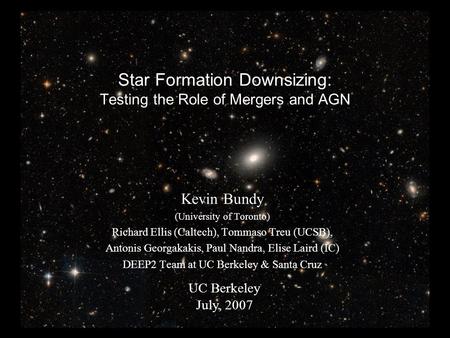 Star Formation Downsizing: Testing the Role of Mergers and AGN Kevin Bundy (University of Toronto) Richard Ellis (Caltech), Tommaso Treu (UCSB), Antonis.