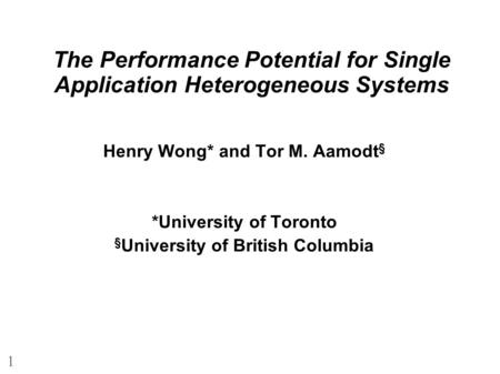 1 The Performance Potential for Single Application Heterogeneous Systems Henry Wong* and Tor M. Aamodt § *University of Toronto § University of British.