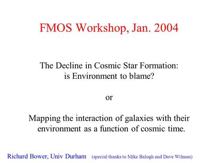 FMOS Workshop, Jan. 2004 The Decline in Cosmic Star Formation: is Environment to blame? or Mapping the interaction of galaxies with their environment as.