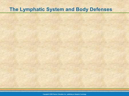 Copyright © 2009 Pearson Education, Inc., publishing as Benjamin Cummings The Lymphatic System and Body Defenses.
