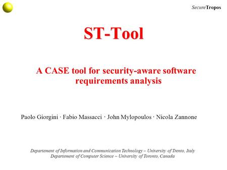 SecureTropos ST-Tool A CASE tool for security-aware software requirements analysis Departement of Information and Communication Technology – University.
