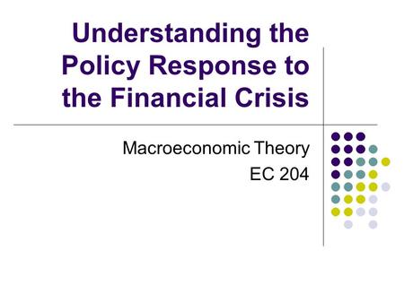 Understanding the Policy Response to the Financial Crisis Macroeconomic Theory EC 204.