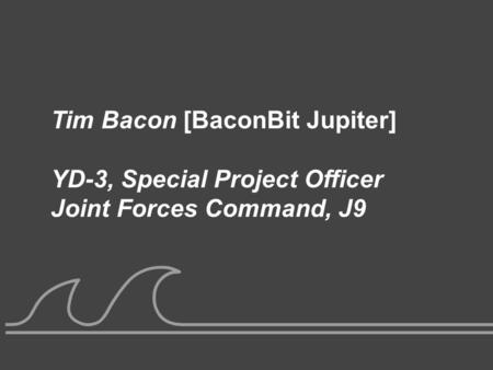 UNCLASSIFIED Tim Bacon [BaconBit Jupiter] YD-3, Special Project Officer Joint Forces Command, J9.