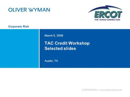 Austin, TX Corporate Risk CONFIDENTIAL | www.oliverwyman.com TAC Credit Workshop Selected slides March 5, 2008.