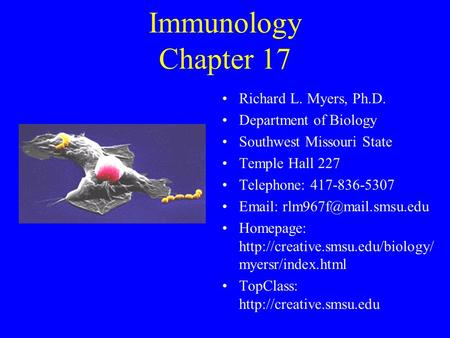 Immunology Chapter 17 Richard L. Myers, Ph.D. Department of Biology Southwest Missouri State Temple Hall 227 Telephone: 417-836-5307