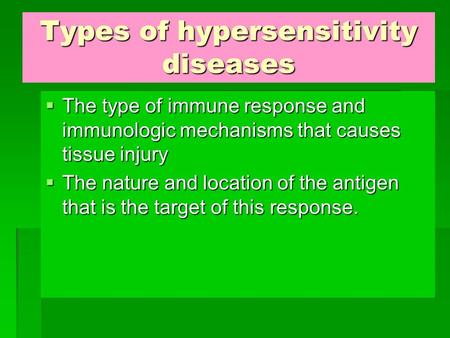 Types of hypersensitivity diseases  The type of immune response and immunologic mechanisms that causes tissue injury  The nature and location of the.