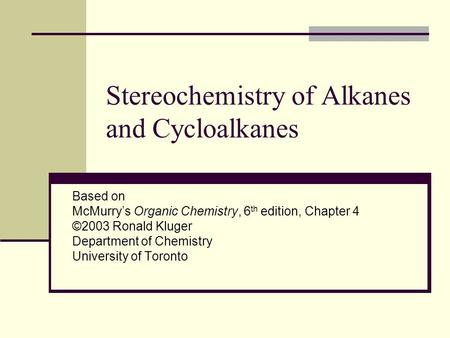 Stereochemistry of Alkanes and Cycloalkanes Based on McMurry’s Organic Chemistry, 6 th edition, Chapter 4 ©2003 Ronald Kluger Department of Chemistry University.