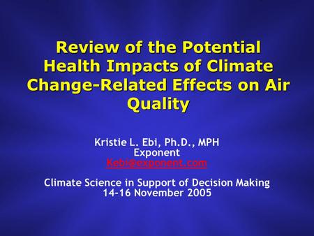 Review of the Potential Health Impacts of Climate Change-Related Effects on Air Quality Kristie L. Ebi, Ph.D., MPH Exponent Climate Science.