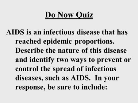 Do Now Quiz AIDS is an infectious disease that has reached epidemic proportions. Describe the nature of this disease and identify two ways to prevent.
